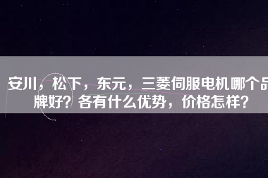 安川，松下，東元，三菱伺服電機(jī)哪個(gè)品牌好？各有什么優(yōu)勢，價(jià)格怎樣？