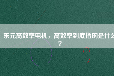 東元高效率電機，高效率到底指的是什么？
