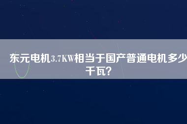 東元電機(jī)3.7KW相當(dāng)于國(guó)產(chǎn)普通電機(jī)多少千瓦？
