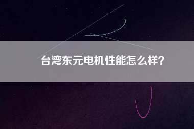 臺灣東元電機性能怎么樣？