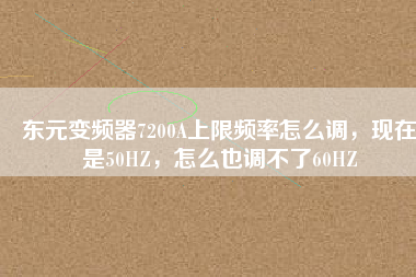 東元變頻器7200A上限頻率怎么調(diào)，現(xiàn)在是50HZ，怎么也調(diào)不了60HZ