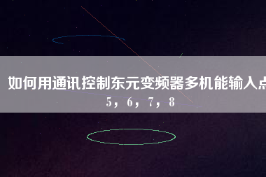 如何用通訊控制東元變頻器多機(jī)能輸入點(diǎn)5，6，7，8
