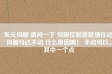 東元伺服 請(qǐng)問一下 伺服控制器數(shù)值在動(dòng) 伺服馬達(dá)不動(dòng) 什么原因??! 手動(dòng)可以。其中一個(gè)點(diǎn)