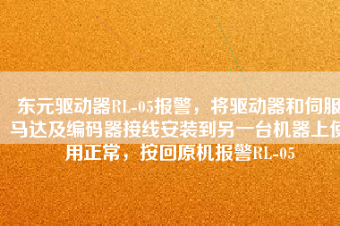 東元驅(qū)動(dòng)器RL-05報(bào)警，將驅(qū)動(dòng)器和伺服馬達(dá)及編碼器接線安裝到另一臺(tái)機(jī)器上使用正常，按回原機(jī)報(bào)警RL-05
