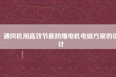 通風機用高效節(jié)能防爆電機電磁方桉的設(shè)計