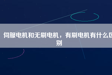 伺服電機(jī)和無刷電機(jī)，有刷電機(jī)有什么區(qū)別