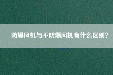 防爆風(fēng)機(jī)與不防爆風(fēng)機(jī)有什么區(qū)別？