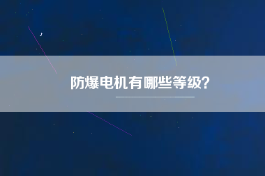 防爆電機(jī)有哪些等級(jí)？