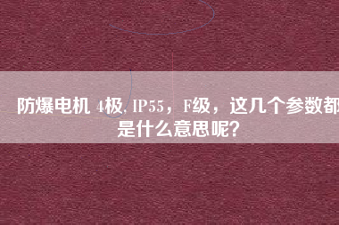 防爆電機 4極, IP55，F(xiàn)級，這幾個參數(shù)都是什么意思呢？