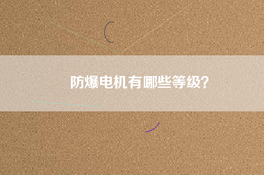 防爆電機(jī)有哪些等級(jí)？