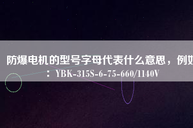 防爆電機(jī)的型號(hào)字母代表什么意思，例如：YBK-315S-6-75-660/1140V