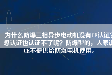 為什么防爆三相異步電動(dòng)機(jī)沒有CE認(rèn)證？想認(rèn)證也認(rèn)證不了呢？防爆型的，人家說CE不提供給防爆電機(jī)使用。